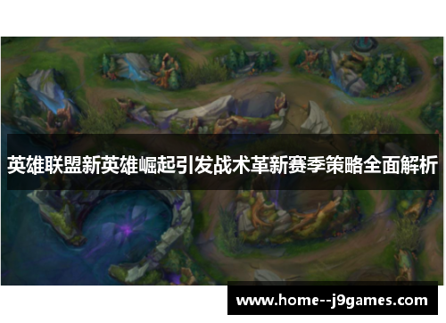 英雄联盟新英雄崛起引发战术革新赛季策略全面解析