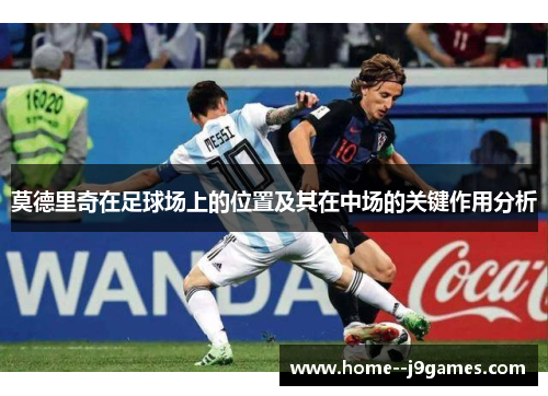 莫德里奇在足球场上的位置及其在中场的关键作用分析