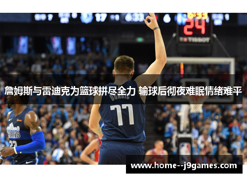 詹姆斯与雷迪克为篮球拼尽全力 输球后彻夜难眠情绪难平