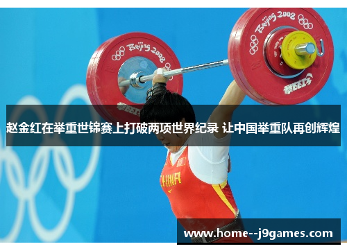 赵金红在举重世锦赛上打破两项世界纪录 让中国举重队再创辉煌