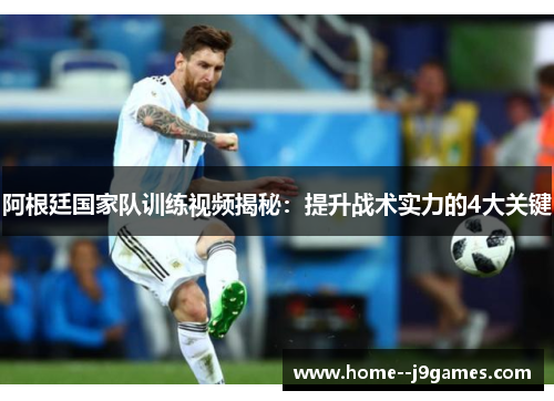 阿根廷国家队训练视频揭秘:提升战术实力的4大关键 阿根廷国家队训练视频揭秘:提升战术实力的4大关键