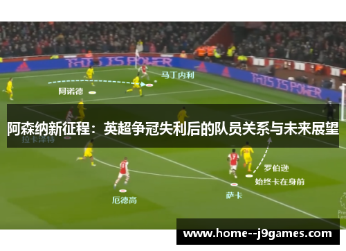 阿森纳新征程：英超争冠失利后的队员关系与未来展望