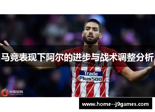 马竞表现下阿尔的进步与战术调整分析