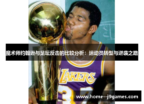魔术师约翰逊与足坛反击的比较分析：运动员转型与逆袭之路