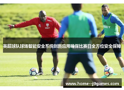 英超球队球场智能安全系统创新应用确保比赛日全方位安全保障