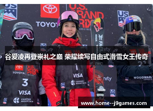 谷爱凌再登崇礼之巅 荣耀续写自由式滑雪女王传奇