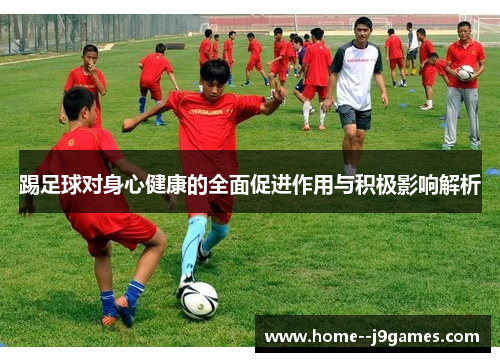 踢足球对身心健康的全面促进作用与积极影响解析