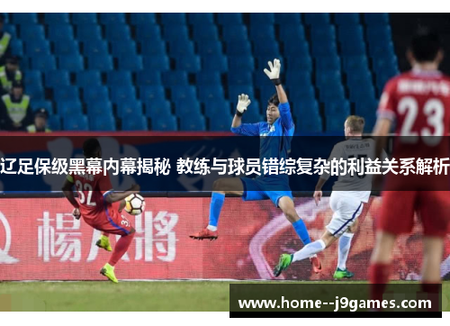 辽足保级黑幕内幕揭秘 教练与球员错综复杂的利益关系解析