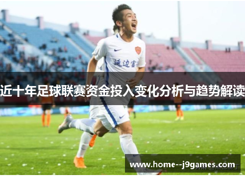 近十年足球联赛资金投入变化分析与趋势解读 近十年足球联赛资金投入变化分析与趋势解读