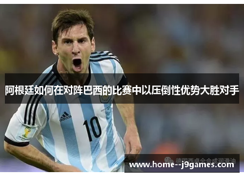 阿根廷如何在对阵巴西的比赛中以压倒性优势大胜对手