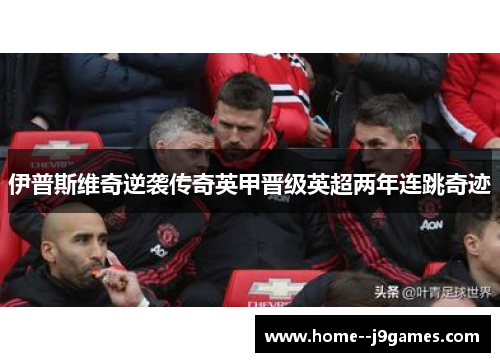 伊普斯维奇逆袭传奇英甲晋级英超两年连跳奇迹