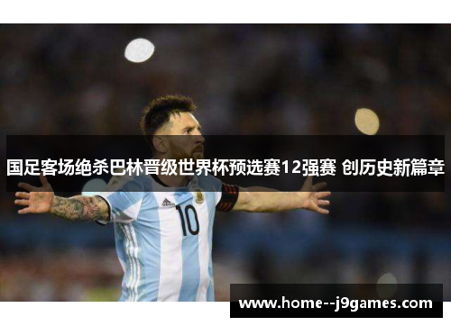 国足客场绝杀巴林晋级世界杯预选赛12强赛 创历史新篇章