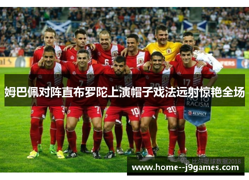 姆巴佩对阵直布罗陀上演帽子戏法远射惊艳全场